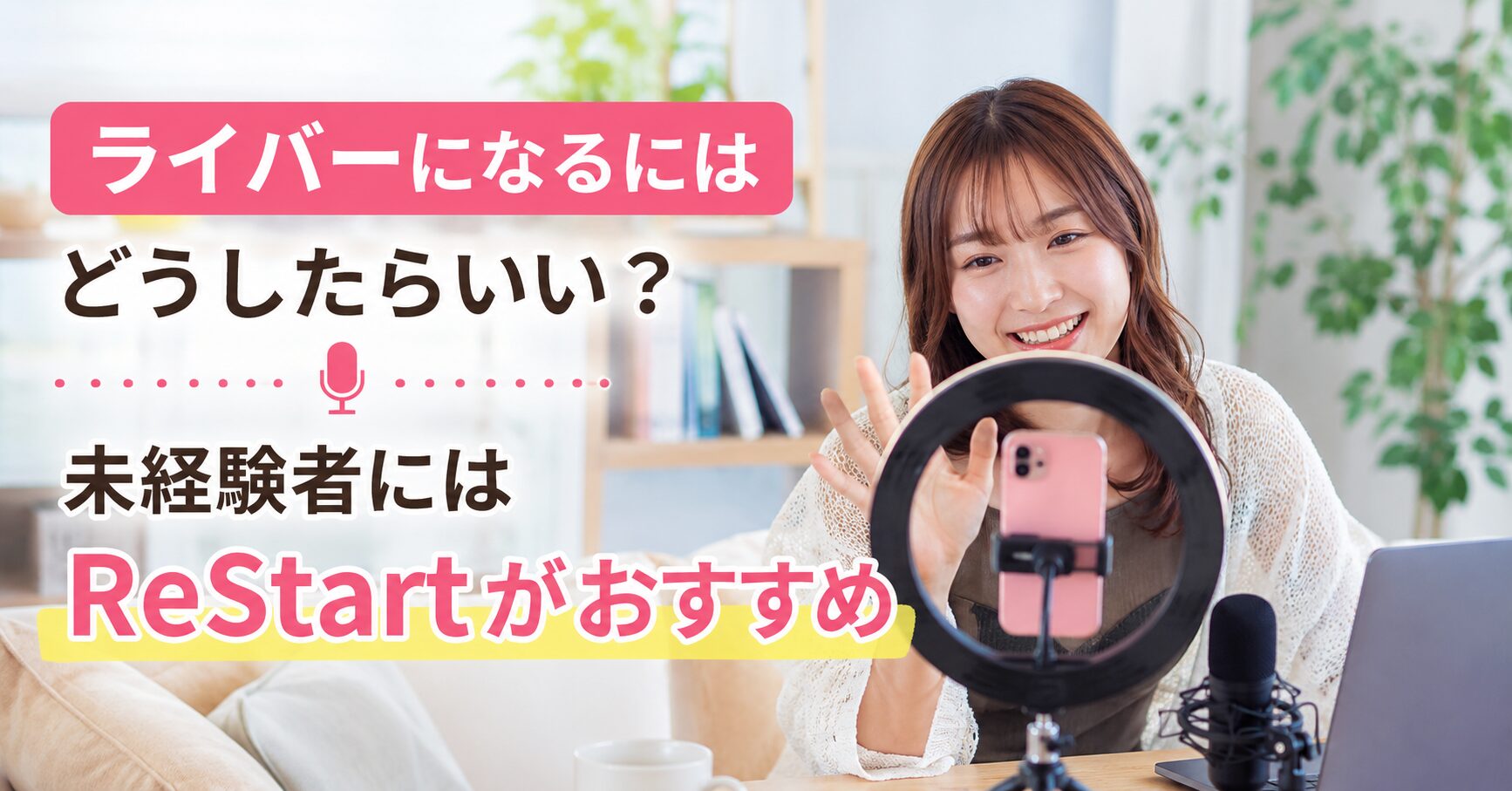 ライバーになるにはどうしたらいい？未経験者にはReStartがおすすめ