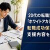 20代の転職塾「ホワイトアカデミー」とは？転職成功保証付きの支援内容を解説